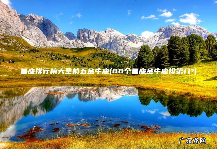 星座排行榜大全前五金牛座(88个星座金牛座排第几?) 88个星座金牛座排第几? 星座排行榜大全前五金牛座