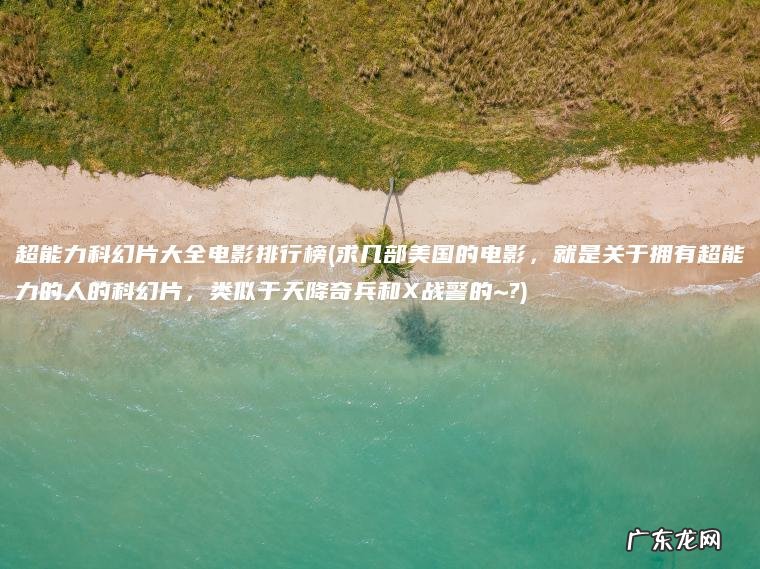 超能力科幻片大全电影排行榜(求几部美国的电影 ， 就是关于拥有超能力的人的科幻片 ， 类似于天降奇兵和X战警的~?)