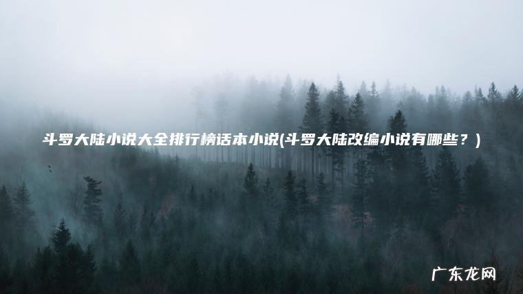 斗罗大陆小说大全排行榜话本小说(斗罗大陆改编小说有哪些?) 斗罗大陆改编小说有哪些? 斗罗大陆小说大全排行榜话本小说