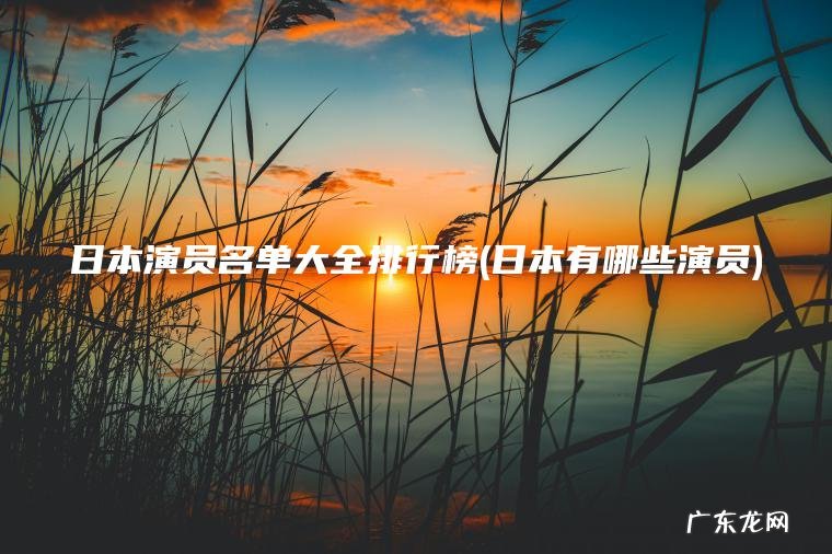 日本演员名单大全排行榜(日本有哪些演员)