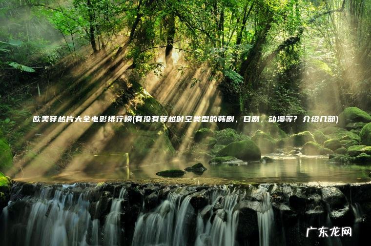 有没有穿越时空类型的韩剧，日剧，动漫等? 介绍几部 欧美穿越片大全电影排行榜