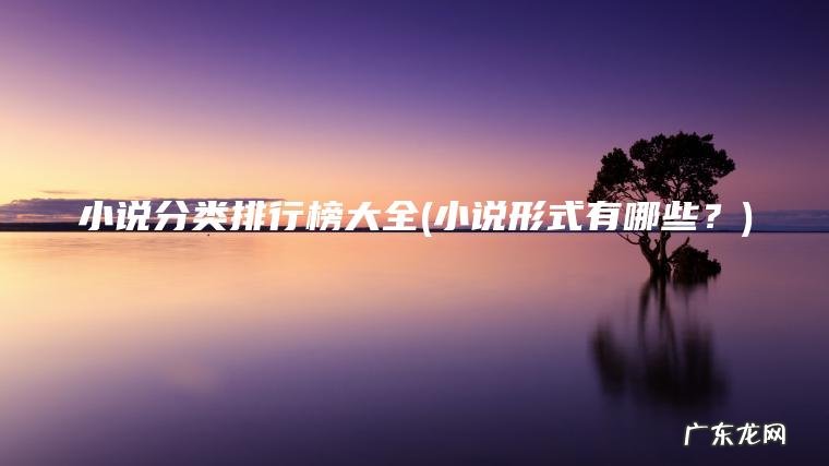 小说分类排行榜大全(小说形式有哪些?) 小说形式有哪些? 小说分类排行榜大全
