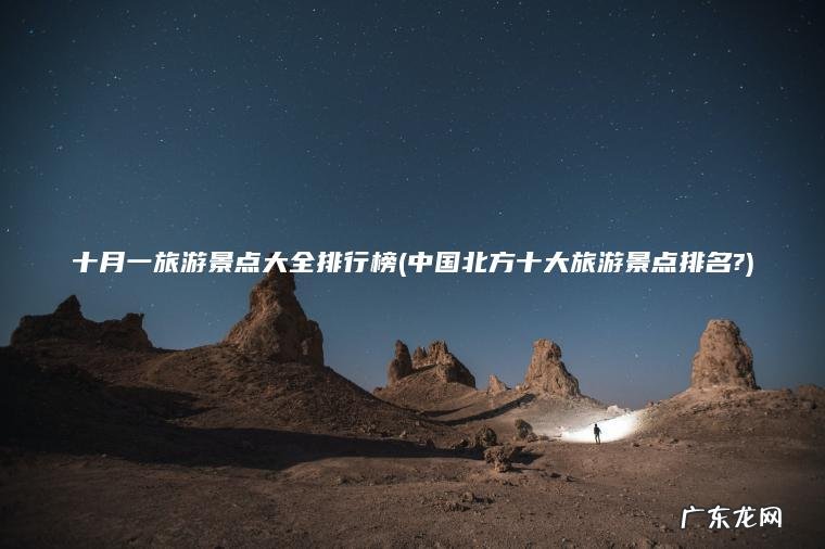 十月一旅游景点大全排行榜(中国北方十大旅游景点排名?) 中国北方十大旅游景点排名? 十月一旅游景点大全排行榜