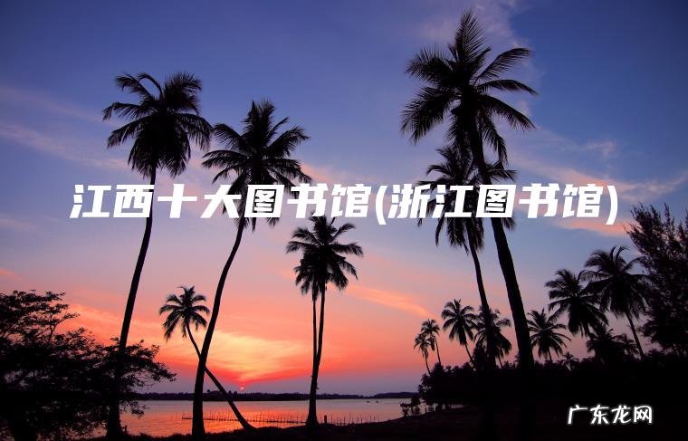 浙江图书馆 江西十大图书馆