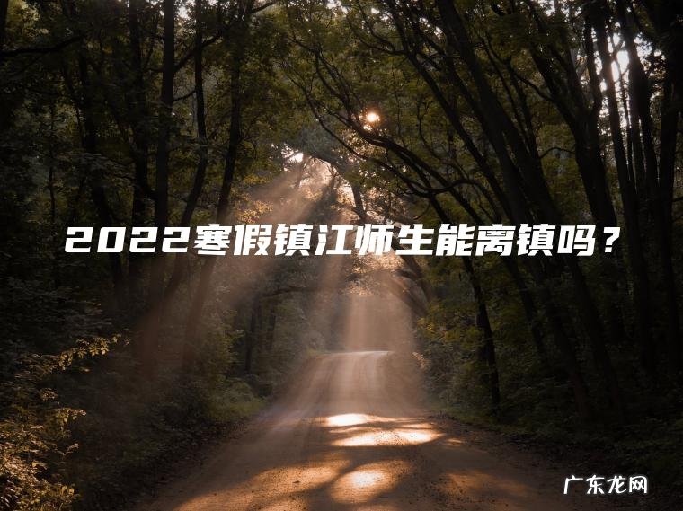 2022寒假镇江师生能离镇吗？