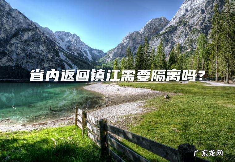 省内返回镇江需要隔离吗? 省内返回镇江需要隔离吗?