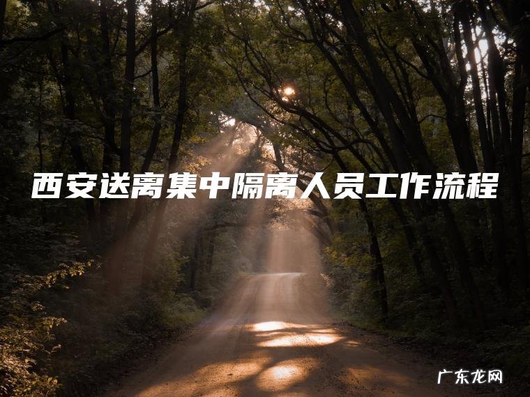 西安送离集中隔离人员工作流程 西安送离集中隔离人员工作流程