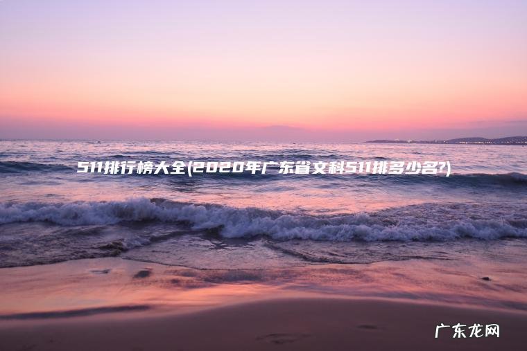 511排行榜大全(2020年广东省文科511排多少名?) 2020年广东省文科511排多少名? 511排行榜大全