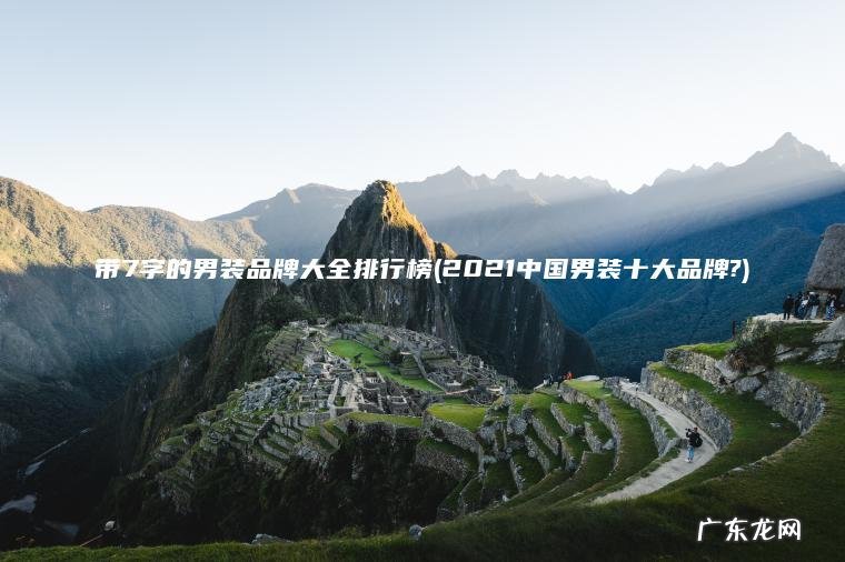 带7字的男装品牌大全排行榜(2021中国男装十大品牌?) 2021中国男装十大品牌? 带7字的男装品牌大全排行榜