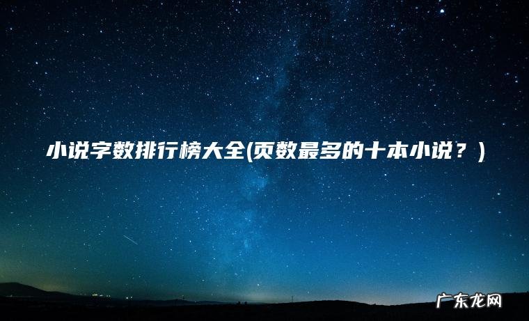 小说字数排行榜大全(页数最多的十本小说?) 页数最多的十本小说? 小说字数排行榜大全