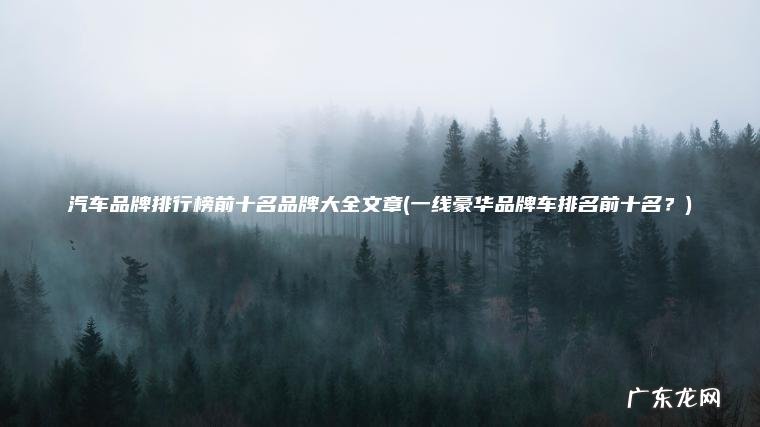 一线豪华品牌车排名前十名？ 汽车品牌排行榜前十名品牌大全文章