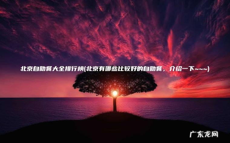 北京自助餐大全排行榜(北京有哪些比较好的自助餐 , 介绍一下~~~) 北京有哪些比较好的自助餐,介绍一下~~~ 北京自助餐大全排行榜