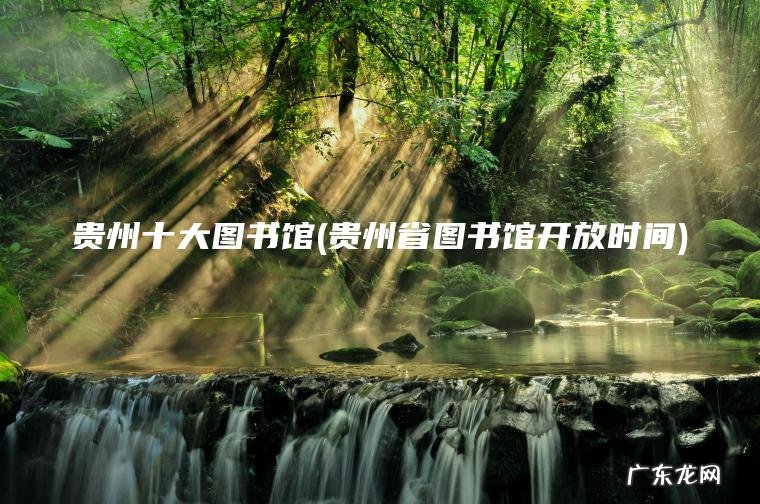 贵州省图书馆开放时间 贵州十大图书馆