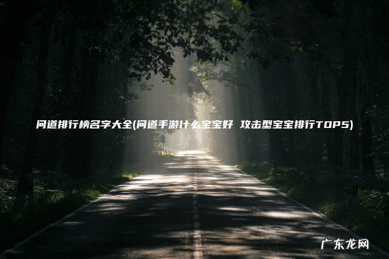 问道排行榜名字大全(问道手游什么宝宝好 攻击型宝宝排行TOP5) 问道手游什么宝宝好 攻击型宝宝排行TOP5 问道排行榜名字大全