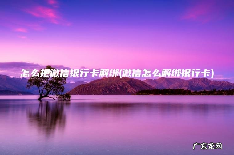 微信怎么解绑银行卡 怎么把微信银行卡解绑