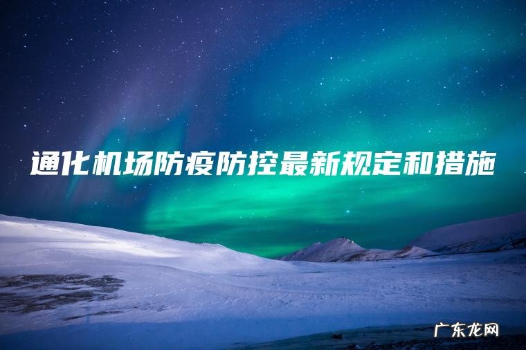 通化机场防疫防控最新规定和措施 通化机场防疫防控最新规定和措施