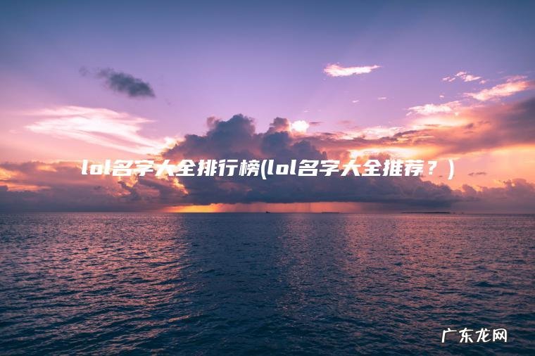lol名字大全排行榜(lol名字大全推荐?) lol名字大全推荐? lol名字大全排行榜