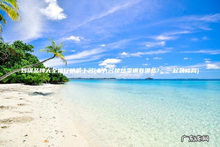 炒锅品牌大全排行榜前十名(十大名牌炒菜锅有哪些?- 一起装修网) 十大名牌炒菜锅有哪些?- 一起装修网 炒锅品牌大全排行榜前十名