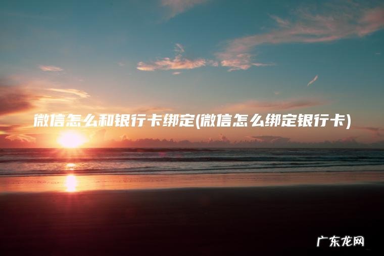 微信怎么和银行卡绑定(微信怎么绑定银行卡) 微信怎么绑定银行卡 微信怎么和银行卡绑定