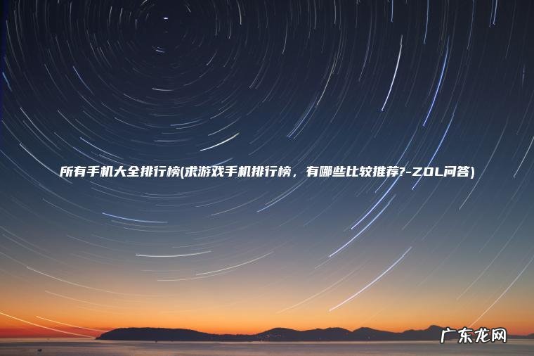 所有手机大全排行榜(求游戏手机排行榜, 有哪些比较推荐?-ZOL问答) 求游戏手机排行榜,有哪些比较推荐?-ZOL问答 所有手机大全排行榜