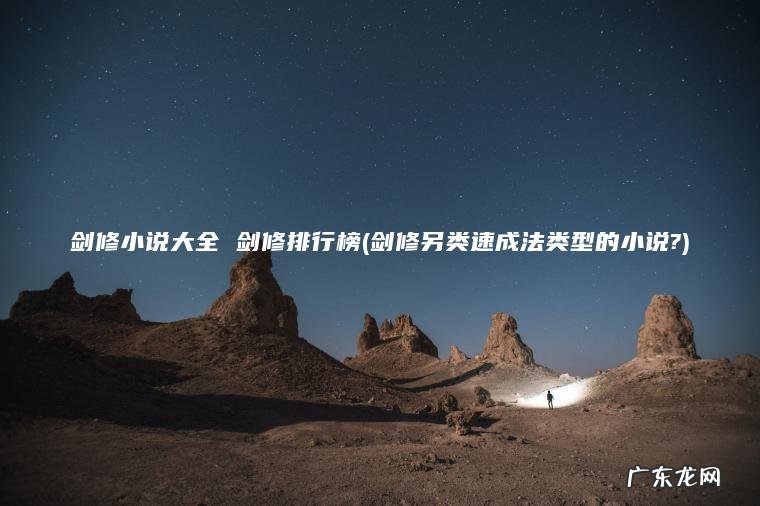 剑修小说大全 剑修排行榜(剑修另类速成法类型的小说?) 剑修另类速成法类型的小说? 剑修小说大全 剑修排行榜