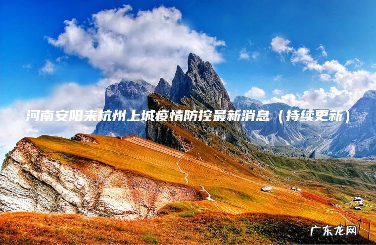 河南安阳来杭州上城疫情防控最新消息(持续更新) 持续更新 河南安阳来杭州上城疫情防控最新消息