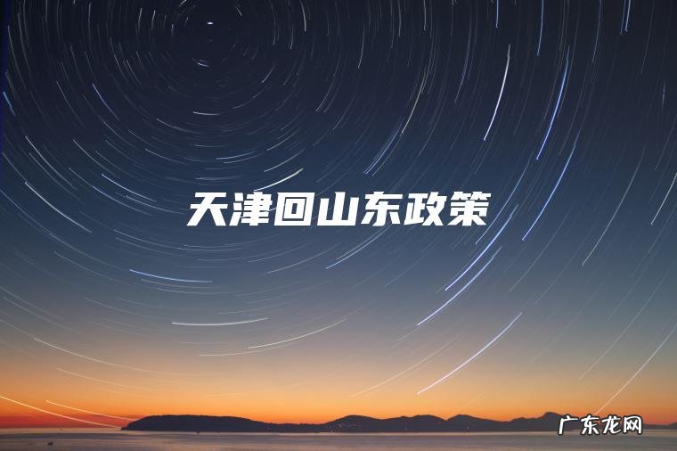 天津回山东政策 天津回山东政策