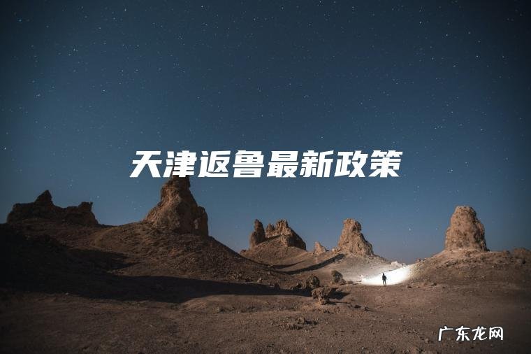天津返鲁最新政策 天津返鲁最新政策