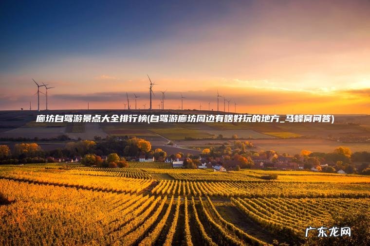 廊坊自驾游景点大全排行榜(自驾游廊坊周边有啥好玩的地方_马蜂窝问答) 自驾游廊坊周边有啥好玩的地方_马蜂窝问答 廊坊自驾游景点大全排行榜