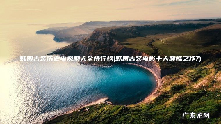韩国古装电影十大巅峰之作? 韩国古装历史电视剧大全排行榜