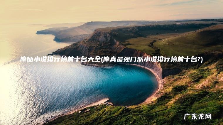 修仙小说排行榜前十名大全(修真最强门派小说排行榜前十名?) 修真最强门派小说排行榜前十名? 修仙小说排行榜前十名大全