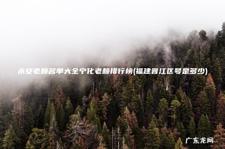 福建晋江区号是多少 永安老赖名单大全宁化老赖排行榜