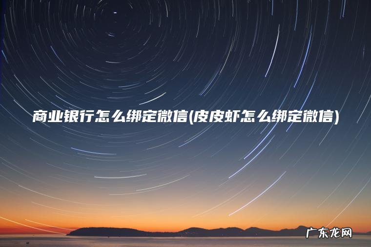 皮皮虾怎么绑定微信 商业银行怎么绑定微信