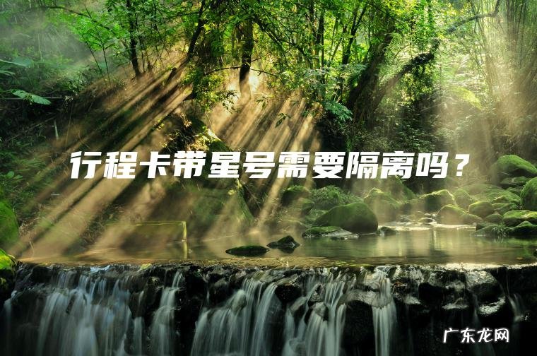 行程卡带星号需要隔离吗? 行程卡带星号需要隔离吗?