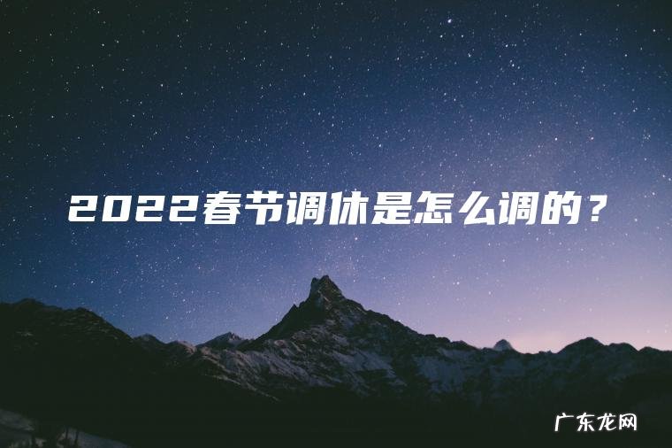 2022春节调休是怎么调的? 2022春节调休是怎么调的?