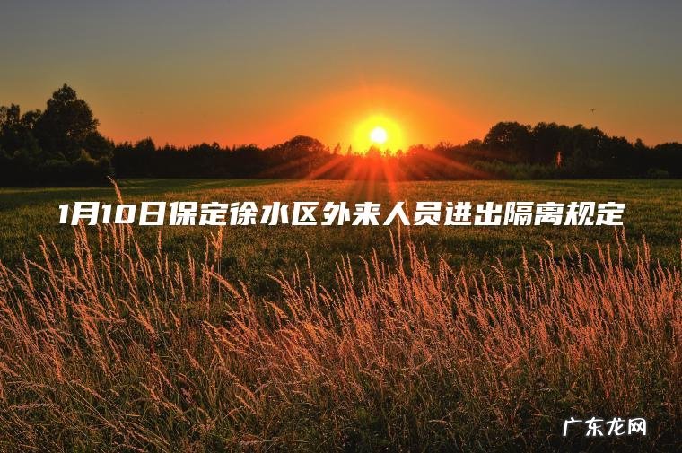 1月10日保定徐水区外来人员进出隔离规定 1月10日保定徐水区外来人员进出隔离规定