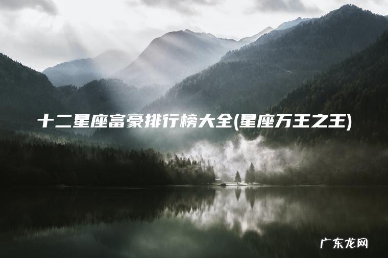 十二星座富豪排行榜大全(星座万王之王) 星座万王之王 十二星座富豪排行榜大全