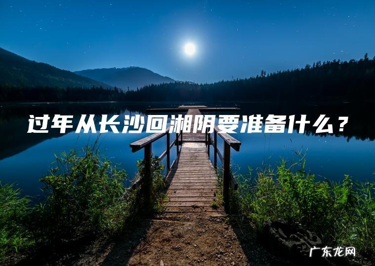 过年从长沙回湘阴要准备什么？