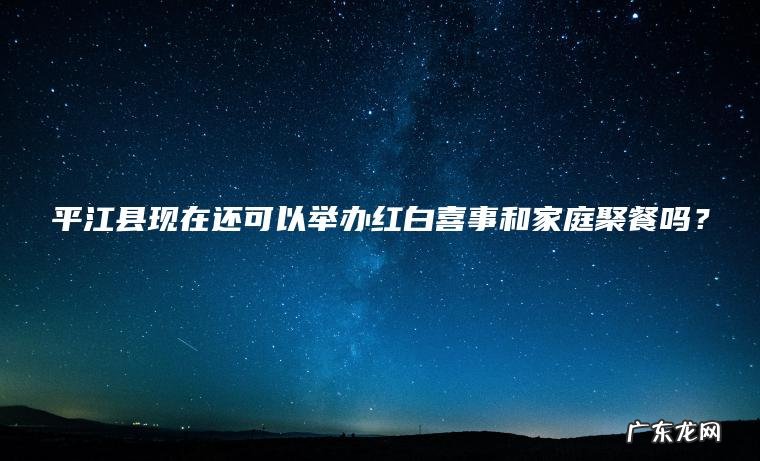 平江县现在还可以举办红白喜事和家庭聚餐吗？