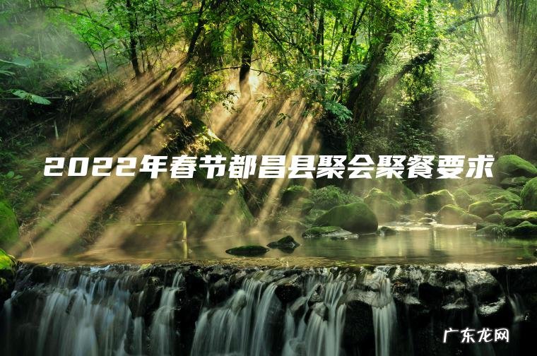 2022年春节都昌县聚会聚餐要求 2022年春节都昌县聚会聚餐要求