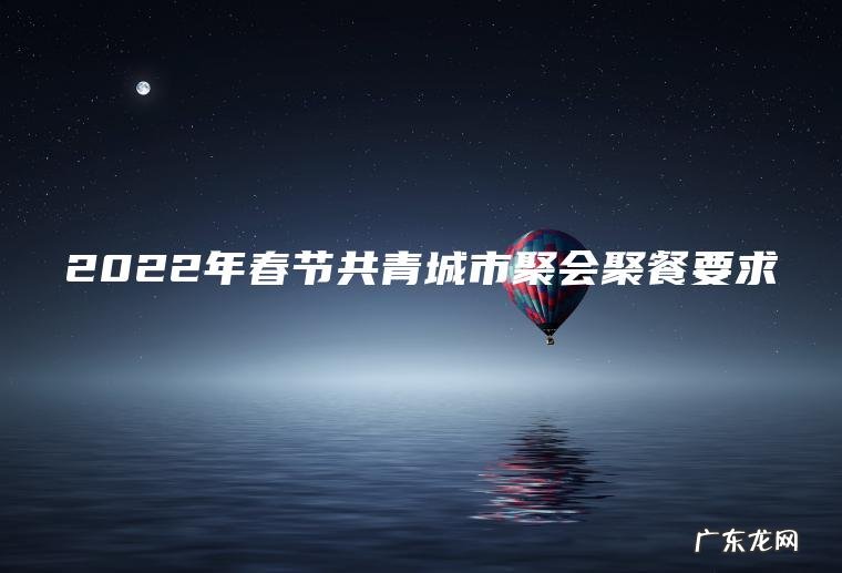 2022年春节共青城市聚会聚餐要求 2022年春节共青城市聚会聚餐要求