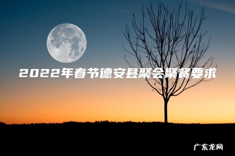 2022年春节德安县聚会聚餐要求 2022年春节德安县聚会聚餐要求