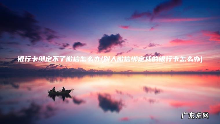 银行卡绑定不了微信怎么办(别人微信绑定我的银行卡怎么办) 别人微信绑定我的银行卡怎么办 银行卡绑定不了微信怎么办