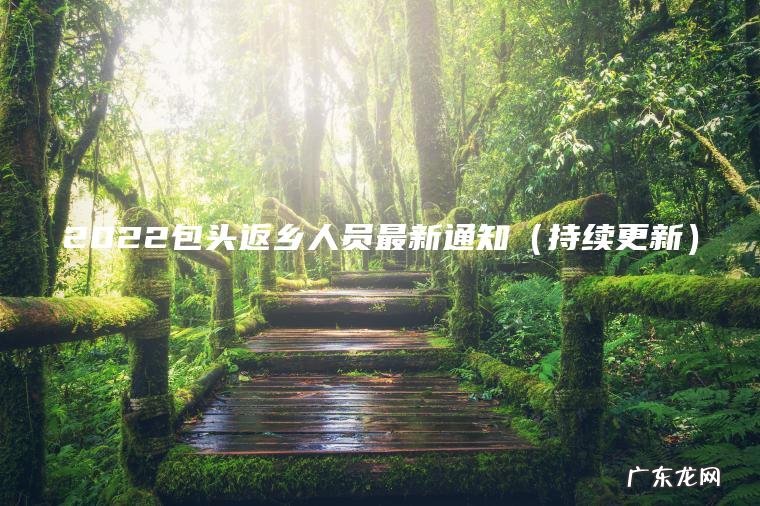 2022包头返乡人员最新通知(持续更新) 持续更新 2022包头返乡人员最新通知