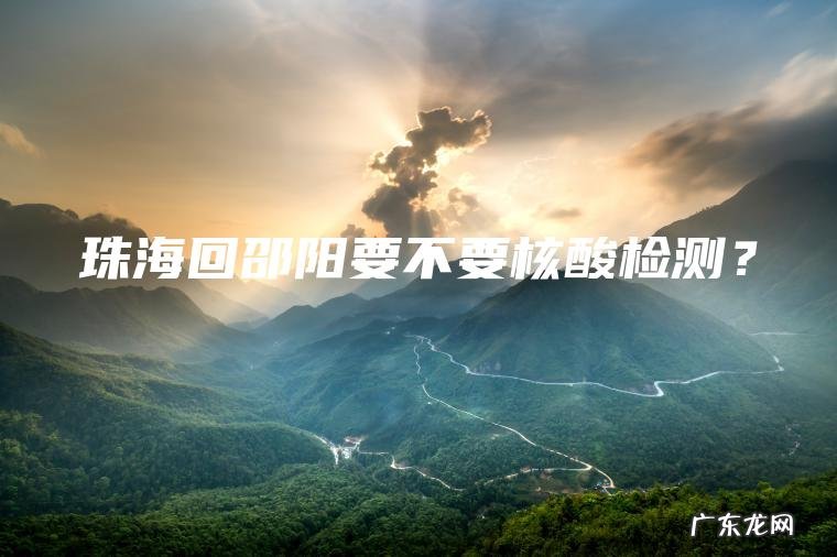 珠海回邵阳要不要核酸检测？