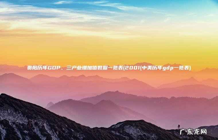 贵阳历年GDP、三产业增加值数据一览表(2001(中美历年gdp一览表) 2001(中美历年gdp一览表 贵阳历年GDP、三产业增加值数据一览表
