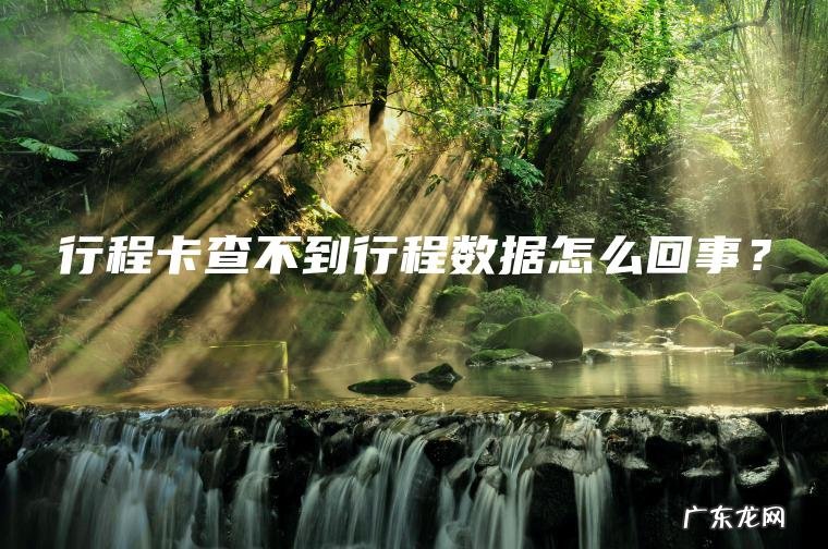 行程卡查不到行程数据怎么回事? 行程卡查不到行程数据怎么回事?