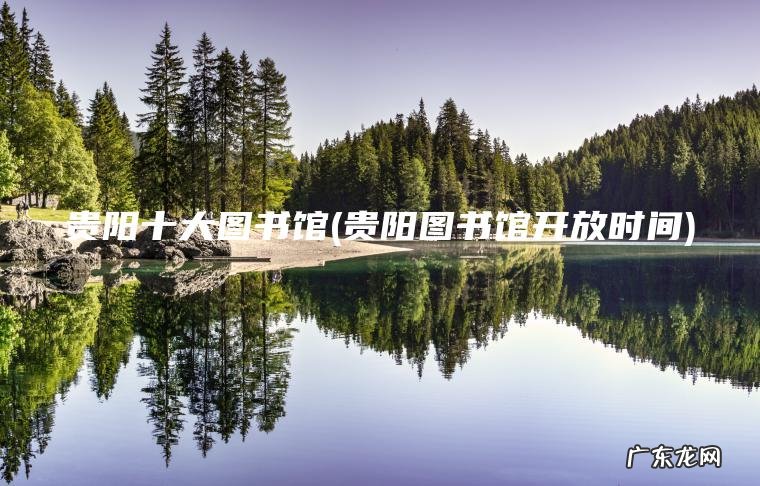 贵阳十大图书馆(贵阳图书馆开放时间) 贵阳图书馆开放时间 贵阳十大图书馆