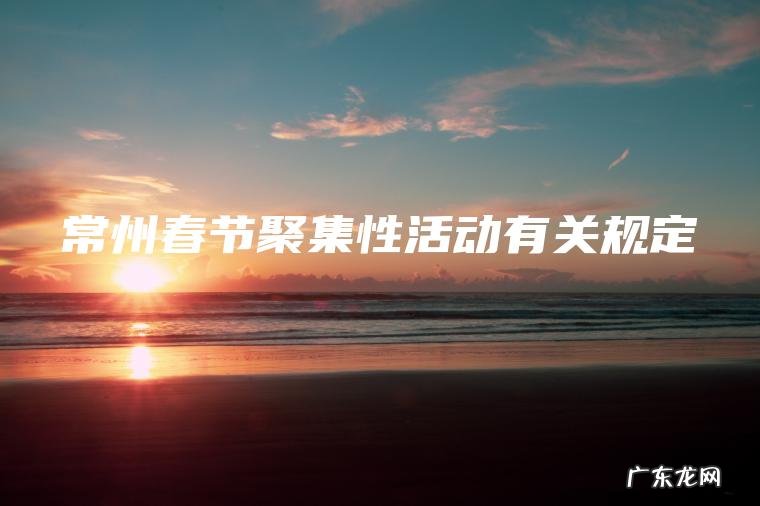 常州春节聚集性活动有关规定 常州春节聚集性活动有关规定
