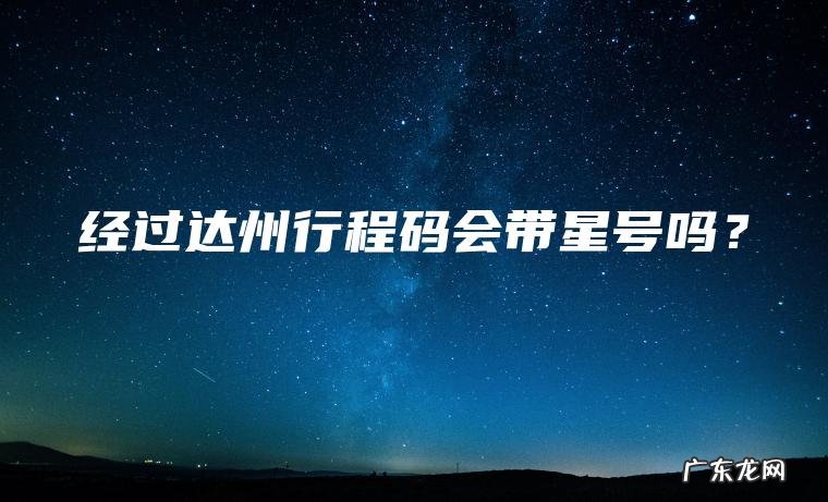 经过达州行程码会带星号吗? 经过达州行程码会带星号吗?